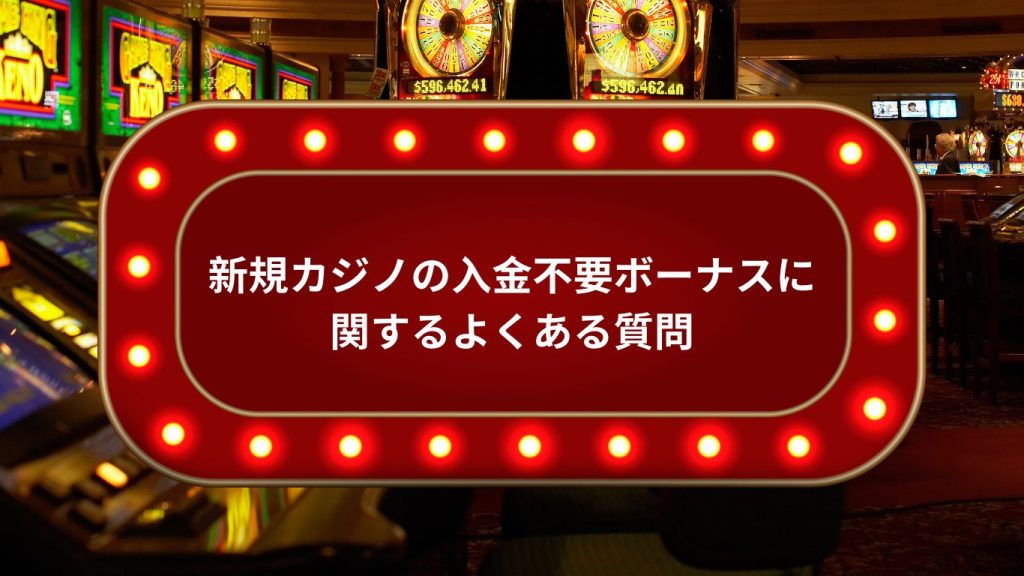 新規カジノの入金不要ボーナスに関するよくある質問