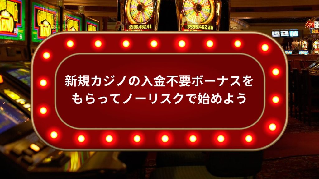 新規カジノの入金不要ボーナスをもらってノーリスクで始めよう